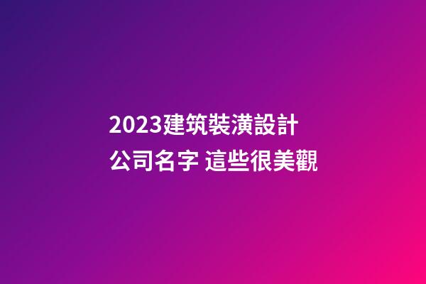 2023建筑裝潢設計公司名字 這些很美觀-第1張-公司起名-玄機派